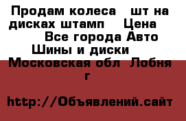 Продам колеса 4 шт на дисках штамп. › Цена ­ 4 000 - Все города Авто » Шины и диски   . Московская обл.,Лобня г.